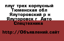  плуг трех корпусный - Тюменская обл., Ялуторовский р-н, Ялуторовск г. Авто » Спецтехника   